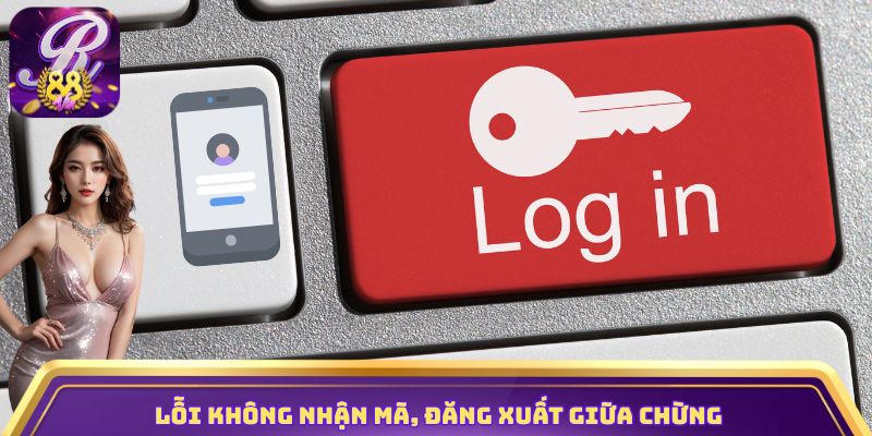 Lỗi không nhận mã, đăng xuất giữa chừng