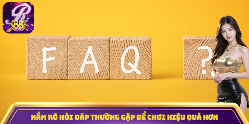 Nắm rõ hỏi đáp thường gặp để chơi hiệu quả hơn